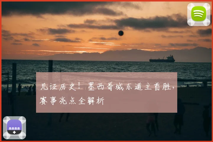 见证历史！墨西哥城东道主首胜，赛事亮点全解析