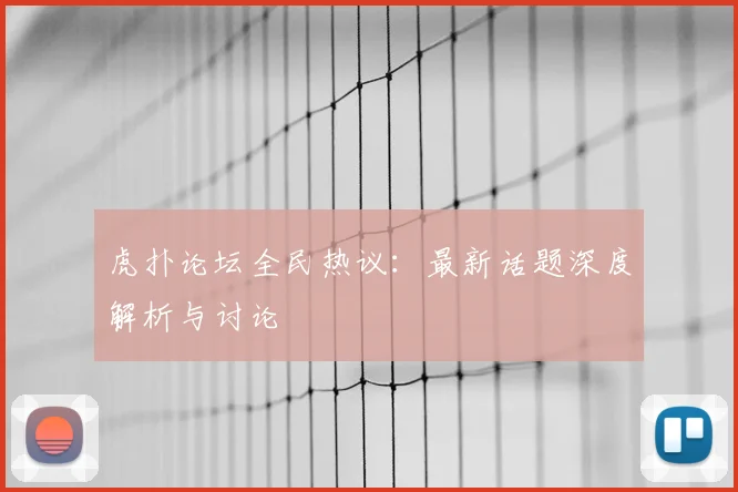 虎扑论坛全民热议:最新话题深度解析与讨论