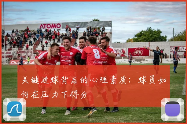 关键进球背后的心理素质：球员如何在压力下得分