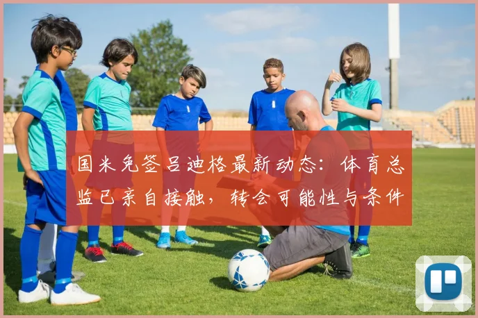 国米免签吕迪格最新动态:体育总监已亲自接触,转会可能性与条件深度分析