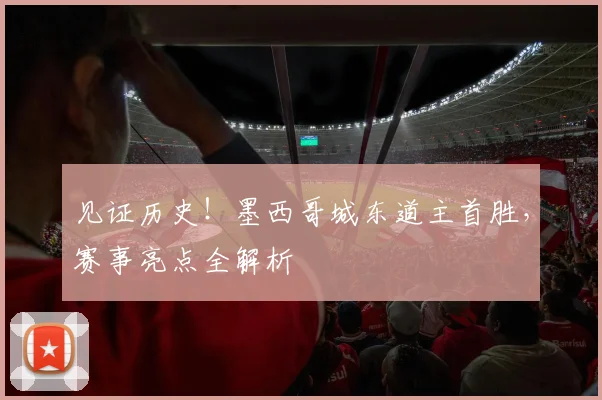 见证历史!墨西哥城东道主首胜,赛事亮点全解析