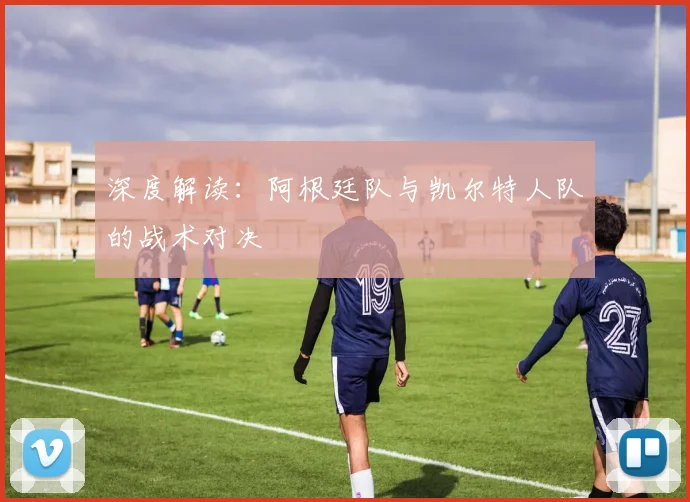 深度解读：阿根廷队与凯尔特人队的战术对决