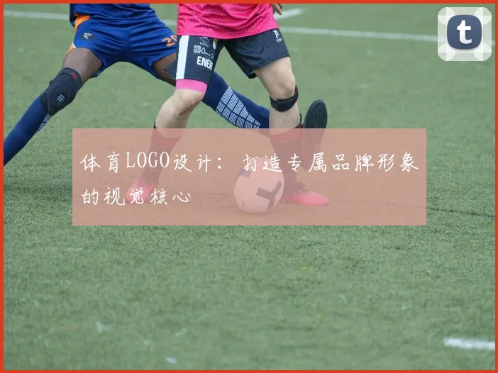 体育LOGO设计:打造专属品牌形象的视觉核心